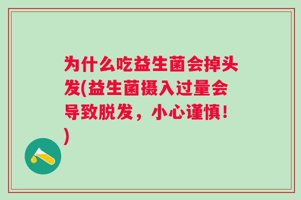 为什么吃益生菌会掉头发(益生菌摄入过量会导致,小心谨慎!) 为什么吃益生菌会掉头发(益生菌摄入过量会导致,小心谨慎!)