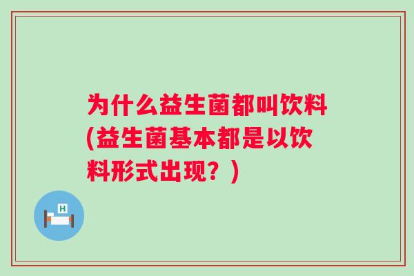 为什么益生菌都叫饮料(益生菌基本都是以饮料形式出现?) 为什么益生菌都叫饮料(益生菌基本都是以饮料形式出现?)