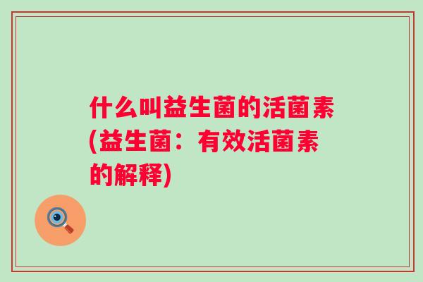 什么叫益生菌的活菌素(益生菌：有效活菌素的解释)