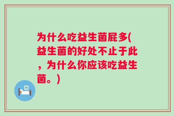 为什么吃益生菌屁多(益生菌的好处不止于此,为什么你应该吃益生菌。) 为什么吃益生菌屁多(益生菌的好处不止于此,为什么你应该吃益生菌。)