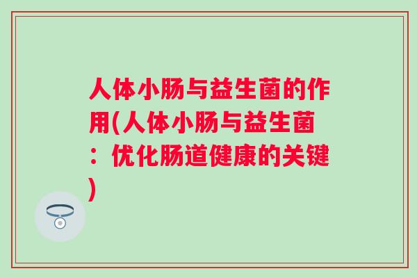 人体小肠与益生菌的作用(人体小肠与益生菌:优化肠道健康的关键) 人体小肠与益生菌的作用(人体小肠与益生菌:优化肠道健康的关键)