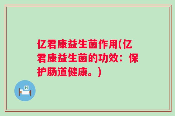 亿君康益生菌作用(亿君康益生菌的功效:保护肠道健康。) 亿君康益生菌作用(亿君康益生菌的功效:保护肠道健康。)
