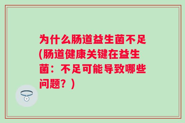 为什么肠道益生菌不足(肠道健康关键在益生菌:不足可能导致哪些问题?) 为什么肠道益生菌不足(肠道健康关键在益生菌:不足可能导致哪些问题?)