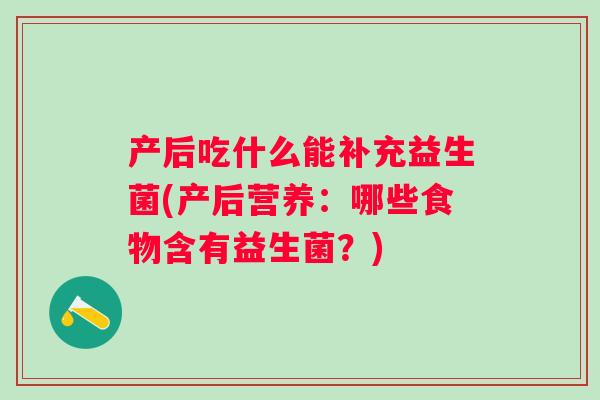 产后吃什么能补充益生菌(产后营养：哪些食物含有益生菌？)