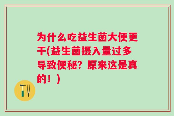 为什么吃益生菌大便更干(益生菌摄入量过多导致?原来这是真的!) 为什么吃益生菌大便更干(益生菌摄入量过多导致?原来这是真的!)
