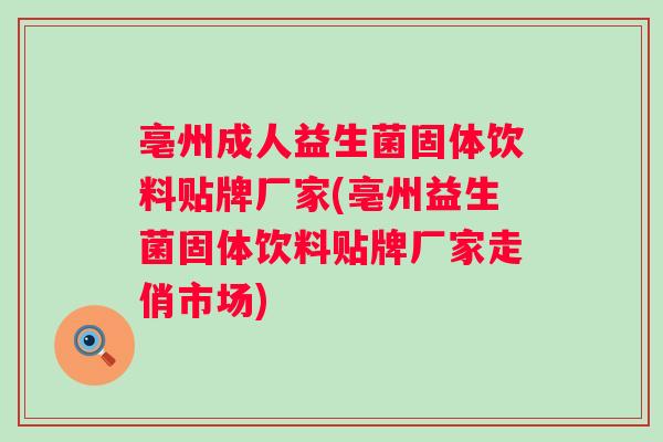 亳州成人益生菌固体饮料贴牌厂家(亳州益生菌固体饮料贴牌厂家走俏市场) 亳州成人益生菌固体饮料贴牌厂家(亳州益生菌固体饮料贴牌厂家走俏市场)
