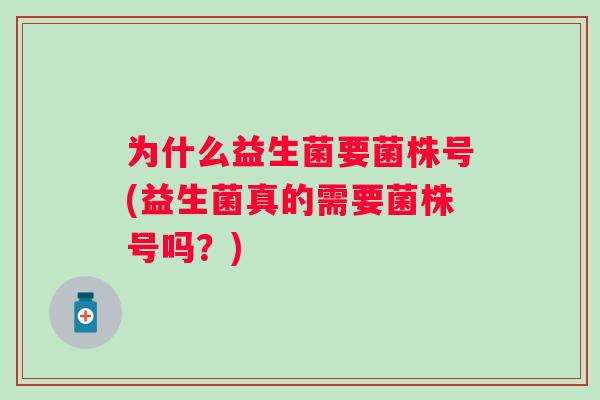 为什么益生菌要菌株号(益生菌真的需要菌株号吗？)