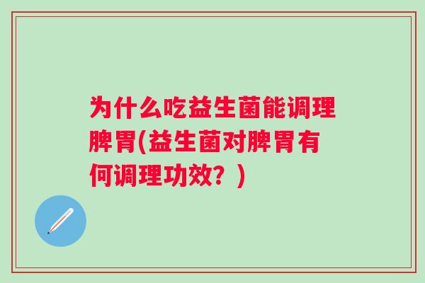 为什么吃益生菌能调理脾胃(益生菌对脾胃有何调理功效？)