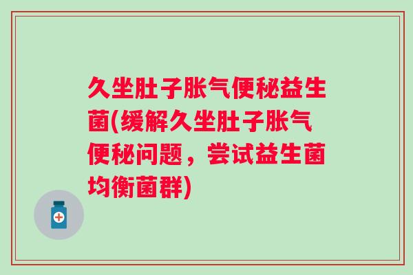 久坐肚子益生菌(缓解久坐肚子问题，尝试益生菌均衡菌群)