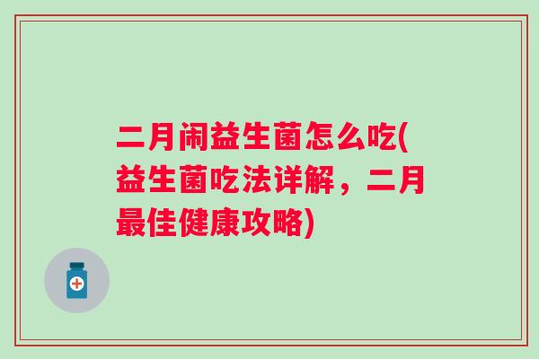 二月闹益生菌怎么吃(益生菌吃法详解,二月佳健康攻略) 二月闹益生菌怎么吃(益生菌吃法详解,二月佳健康攻略)
