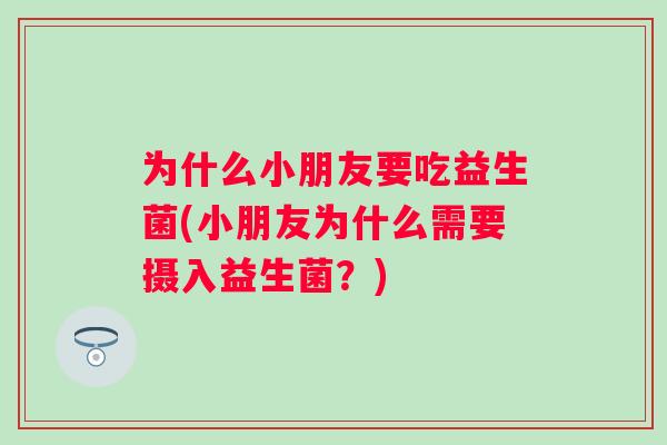 为什么小朋友要吃益生菌(小朋友为什么需要摄入益生菌？)
