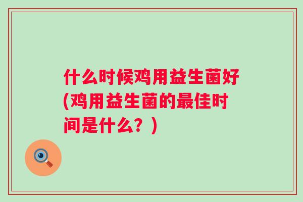 什么时候鸡用益生菌好(鸡用益生菌的佳时间是什么?) 什么时候鸡用益生菌好(鸡用益生菌的佳时间是什么?)