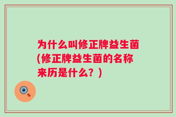 为什么叫修正牌益生菌(修正牌益生菌的名称来历是什么？)