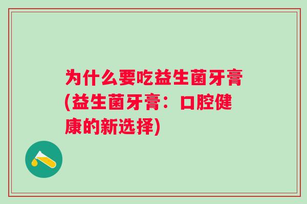 为什么要吃益生菌牙膏(益生菌牙膏：口腔健康的新选择)