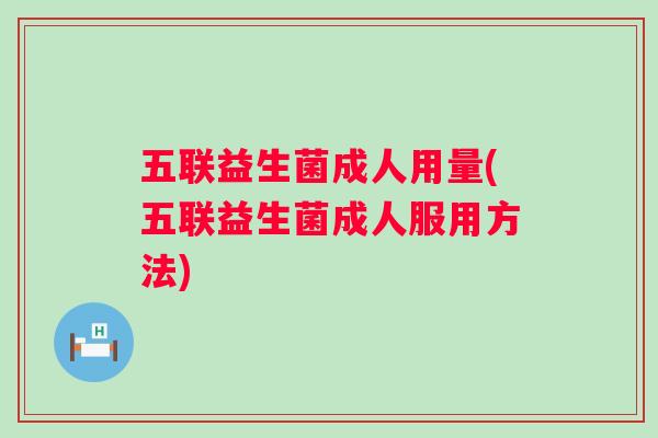 五联益生菌成人用量(五联益生菌成人服用方法)