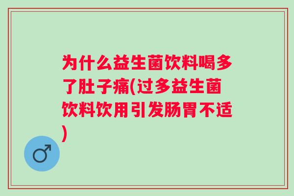 为什么益生菌饮料喝多了肚子痛(过多益生菌饮料饮用引发肠胃不适) 为什么益生菌饮料喝多了肚子痛(过多益生菌饮料饮用引发肠胃不适)