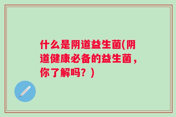 什么是益生菌(健康必备的益生菌,你了解吗?) 什么是益生菌(健康必备的益生菌,你了解吗?)