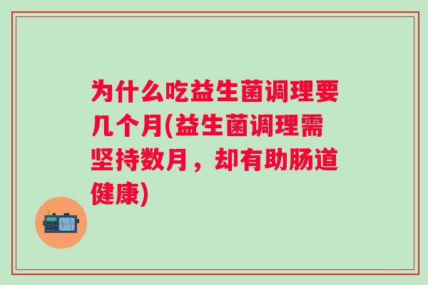 为什么吃益生菌调理要几个月(益生菌调理需坚持数月，却有助肠道健康)