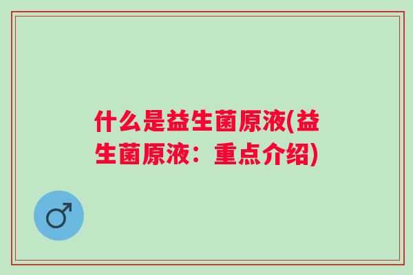 什么是益生菌原液(益生菌原液：重点介绍)