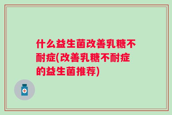 什么益生菌改善症(改善症的益生菌推荐)