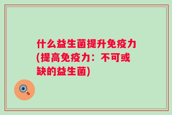 什么益生菌提升力(提高力：不可或缺的益生菌)