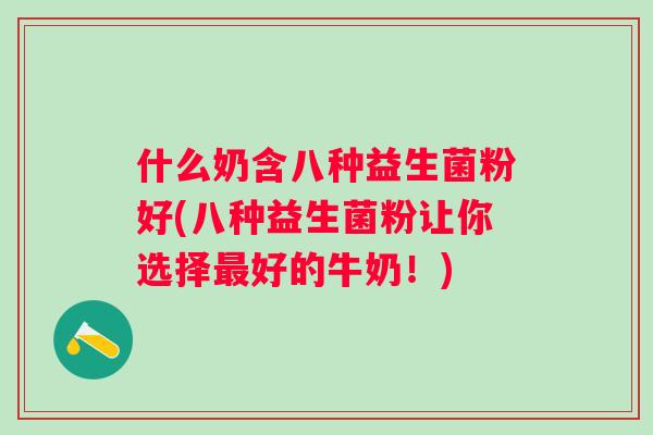 什么奶含八种益生菌粉好(八种益生菌粉让你选择好的牛奶！)