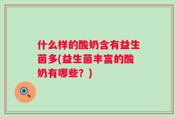 什么样的酸奶含有益生菌多(益生菌丰富的酸奶有哪些?) 什么样的酸奶含有益生菌多(益生菌丰富的酸奶有哪些?)