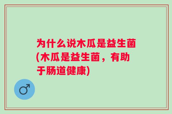 为什么说木瓜是益生菌(木瓜是益生菌，有助于肠道健康)