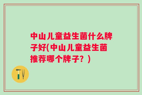中山儿童益生菌什么牌子好(中山儿童益生菌推荐哪个牌子?) 中山儿童益生菌什么牌子好(中山儿童益生菌推荐哪个牌子?)