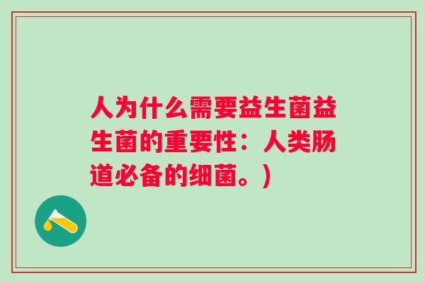 人为什么需要益生菌益生菌的重要性：人类肠道必备的。)