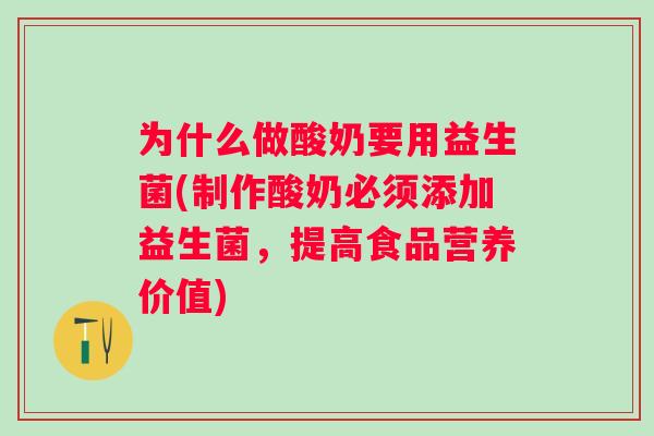 为什么做酸奶要用益生菌(制作酸奶必须添加益生菌，提高食品营养价值)