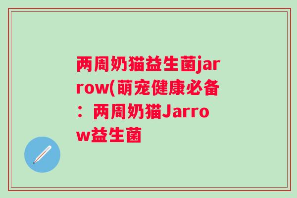 两周奶猫益生菌jarrow(萌宠健康必备：两周奶猫Jarrow益生菌