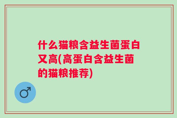 什么猫粮含益生菌蛋白又高(高蛋白含益生菌的猫粮推荐)