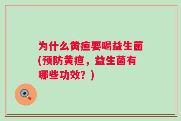 为什么黄疸要喝益生菌(黄疸,益生菌有哪些功效?) 为什么黄疸要喝益生菌(黄疸,益生菌有哪些功效?)
