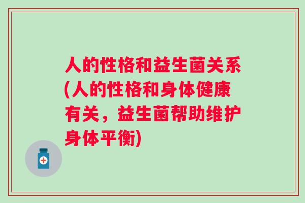 人的性格和益生菌关系(人的性格和身体健康有关,益生菌帮助维护身体平衡) 人的性格和益生菌关系(人的性格和身体健康有关,益生菌帮助维护身体平衡)