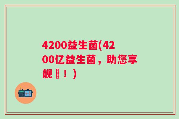 4200益生菌(4200亿益生菌,助您享靓腸!) 4200益生菌(4200亿益生菌,助您享靓腸!)