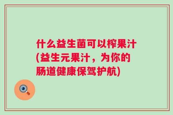 什么益生菌可以榨果汁(益生元果汁,为你的肠道健康保驾护航) 什么益生菌可以榨果汁(益生元果汁,为你的肠道健康保驾护航)