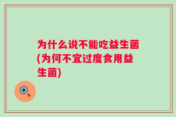 为什么说不能吃益生菌(为何不宜过度食用益生菌) 为什么说不能吃益生菌(为何不宜过度食用益生菌)