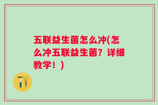 五联益生菌怎么冲(怎么冲五联益生菌？详细教学！)