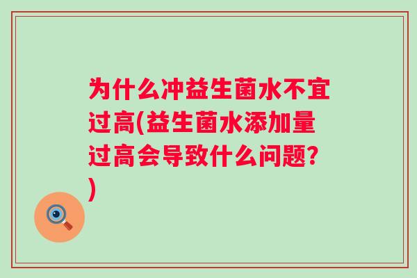 为什么冲益生菌水不宜过高(益生菌水添加量过高会导致什么问题?) 为什么冲益生菌水不宜过高(益生菌水添加量过高会导致什么问题?)