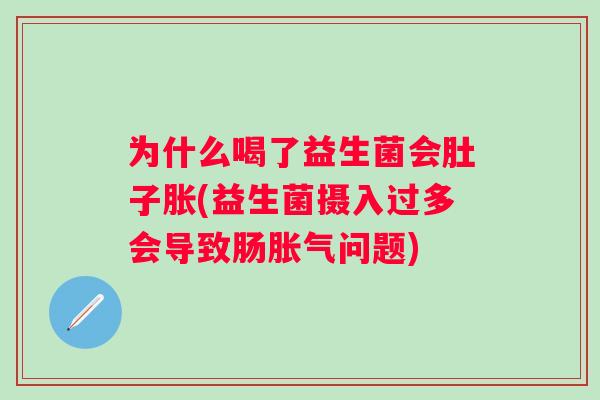 为什么喝了益生菌会肚子胀(益生菌摄入过多会导致肠问题)