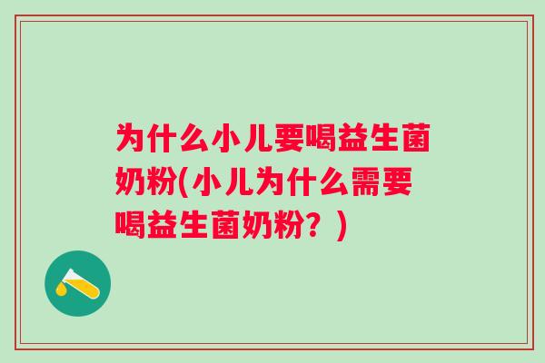 为什么小儿要喝益生菌奶粉(小儿为什么需要喝益生菌奶粉?) 为什么小儿要喝益生菌奶粉(小儿为什么需要喝益生菌奶粉?)