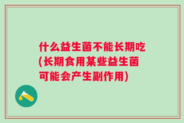 什么益生菌不能长期吃(长期食用某些益生菌可能会产生副作用)