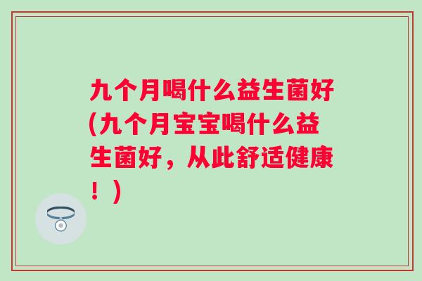九个月喝什么益生菌好(九个月宝宝喝什么益生菌好，从此舒适健康！)