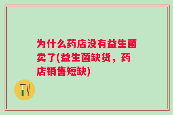 为什么药店没有益生菌卖了(益生菌缺货，药店销售短缺)