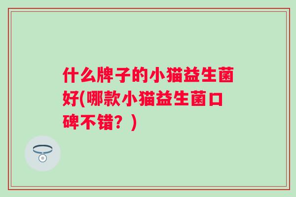 什么牌子的小猫益生菌好(哪款小猫益生菌口碑不错？)