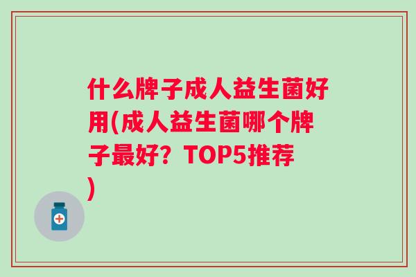 什么牌子成人益生菌好用(成人益生菌哪个牌子好？TOP5推荐)