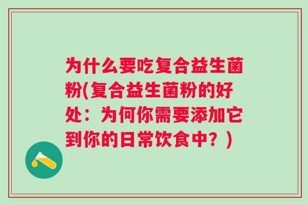 为什么要吃复合益生菌粉(复合益生菌粉的好处：为何你需要添加它到你的日常饮食中？)