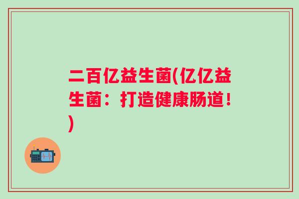 二百亿益生菌(亿亿益生菌：打造健康肠道！)