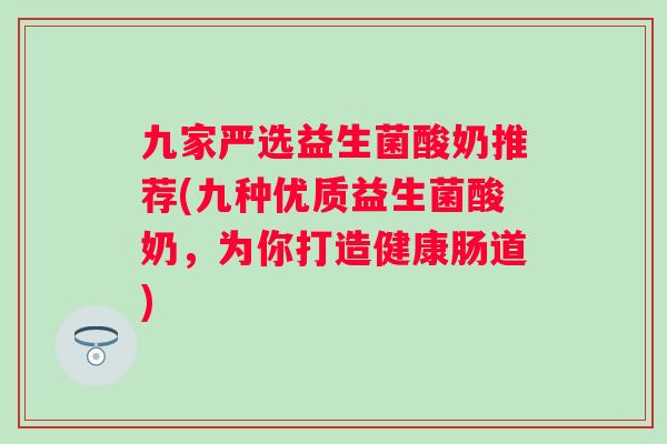 九家严选益生菌酸奶推荐(九种优质益生菌酸奶，为你打造健康肠道)